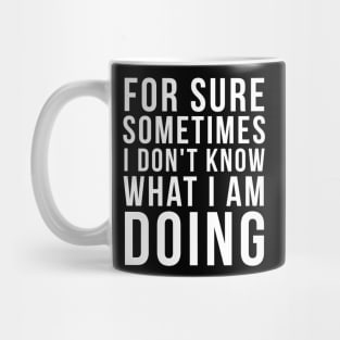 For sure sometimes I don't know what I am doing Mug